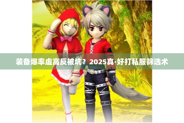 装备爆率虚高反被坑？2025真·好打私服筛选术