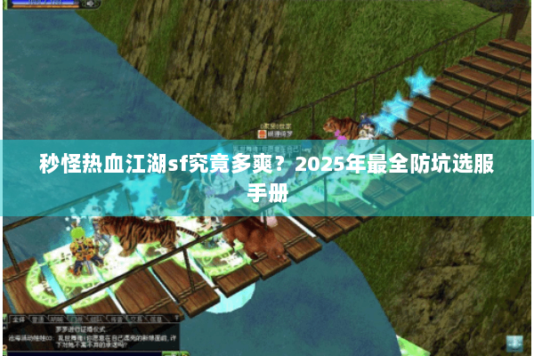 秒怪热血江湖sf究竟多爽？2025年最全防坑选服手册