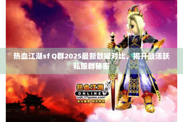 热血江湖sf Q群2025最新数据对比,揭开最活跃私服群秘密 热血江湖sf Q群2025最新数据对比,揭开最活跃私服群秘密