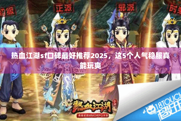 热血江湖sf口碑最好推荐2025，这5个人气稳服真能玩爽