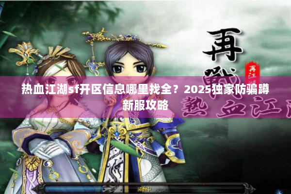 热血江湖sf开区信息哪里找全?2025独家防骗蹲新服攻略 热血江湖sf开区信息哪里找全?2025独家防骗蹲新服攻略