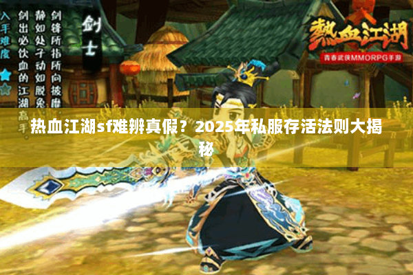 热血江湖sf难辨真假?2025年私服存活法则大揭秘 热血江湖sf难辨真假?2025年私服存活法则大揭秘