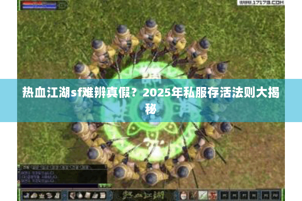 热血江湖sf难辨真假?2025年私服存活法则大揭秘 热血江湖sf难辨真假?2025年私服存活法则大揭秘