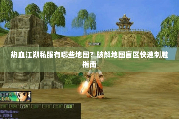 热血江湖私服有哪些地图？破解地图盲区快速制胜指南