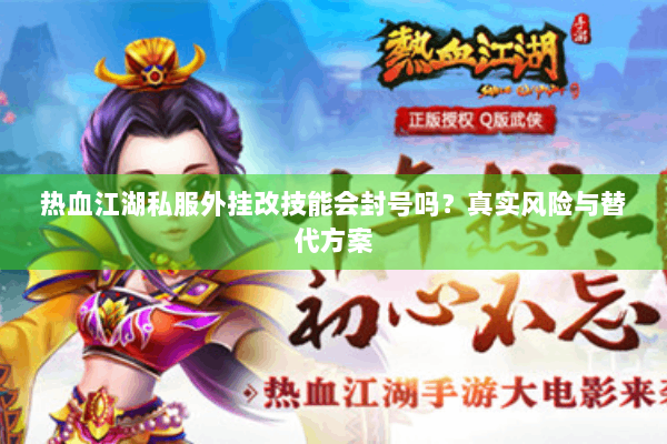 热血江湖私服外挂改技能会封号吗?真实风险与替代方案 热血江湖私服外挂改技能会封号吗?真实风险与替代方案