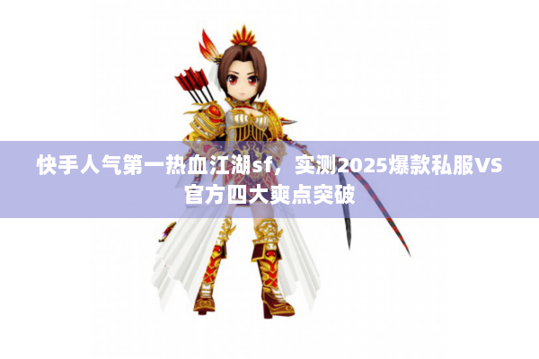 快手人气第一热血江湖sf，实测2025爆款私服VS官方四大爽点突破
