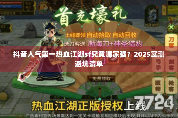 抖音人气第一热血江湖sf究竟哪家强?2025实测避坑清单 抖音人气第一热血江湖sf究竟哪家强?2025实测避坑清单