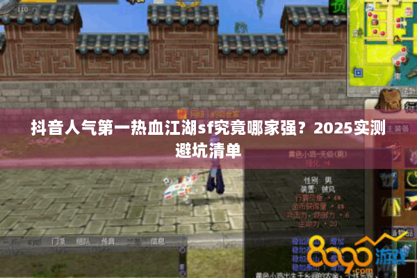 抖音人气第一热血江湖sf究竟哪家强?2025实测避坑清单 抖音人气第一热血江湖sf究竟哪家强?2025实测避坑清单