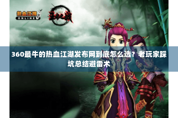 360最牛的热血江湖发布网到底怎么选?老玩家踩坑总结避雷术 360最牛的热血江湖发布网到底怎么选?老玩家踩坑总结避雷术