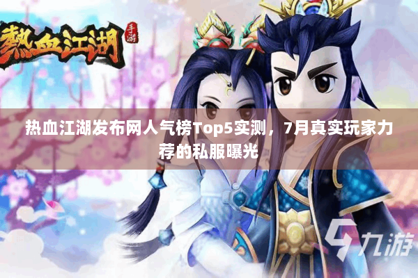 热血江湖发布网人气榜Top5实测，7月真实玩家力荐的私服曝光