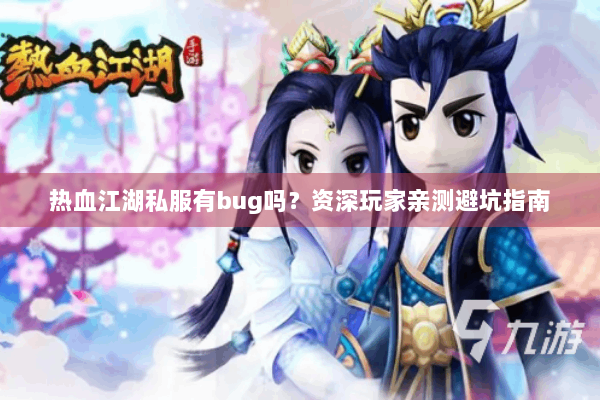 热血江湖私服有bug吗?资深玩家亲测避坑指南 热血江湖私服有bug吗?资深玩家亲测避坑指南