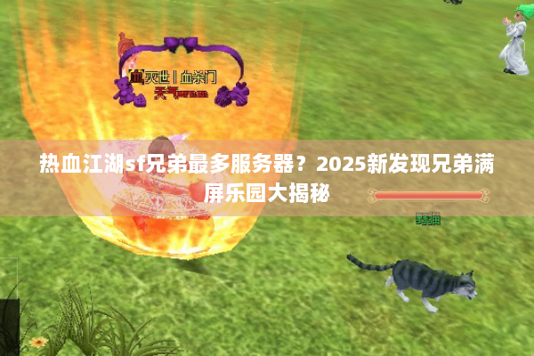 热血江湖sf兄弟最多服务器？2025新发现兄弟满屏乐园大揭秘