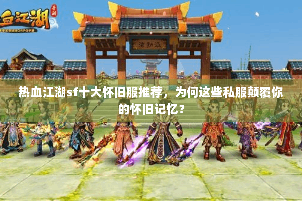 热血江湖sf十大怀旧服推荐,为何这些私服颠覆你的怀旧记忆? 热血江湖sf十大怀旧服推荐,为何这些私服颠覆你的怀旧记忆?