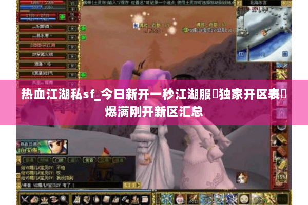 热血江湖私sf_今日新开一秒江湖服▷独家开区表◁爆满刚开新区汇总