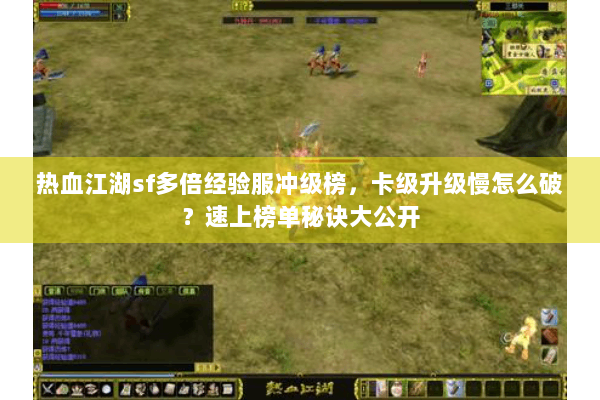热血江湖sf多倍经验服冲级榜,卡级升级慢怎么破?速上榜单秘诀大公开 热血江湖sf多倍经验服冲级榜,卡级升级慢怎么破?速上榜单秘诀大公开