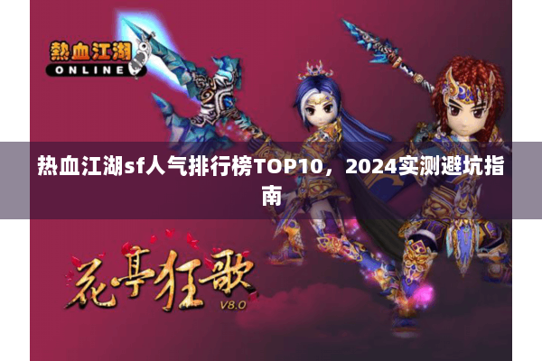 热血江湖sf人气排行榜TOP10,2024实测避坑指南 热血江湖sf人气排行榜TOP10,2024实测避坑指南