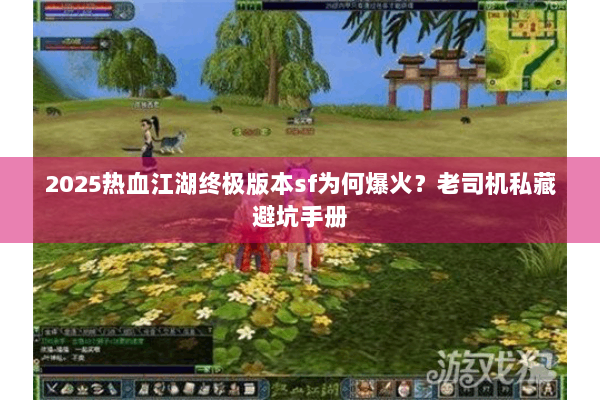 2025热血江湖终极版本sf为何爆火?老司机私藏避坑手册 2025热血江湖终极版本sf为何爆火?老司机私藏避坑手册