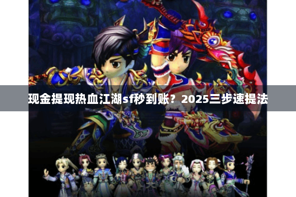 现金提现热血江湖sf秒到账？2025三步速提法