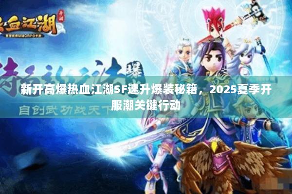 新开高爆热血江湖SF速升爆装秘籍,2025夏季开服潮关键行动 新开高爆热血江湖SF速升爆装秘籍,2025夏季开服潮关键行动