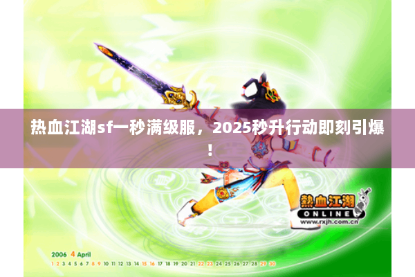 热血江湖sf一秒满级服,2025秒升行动即刻引爆! 热血江湖sf一秒满级服,2025秒升行动即刻引爆!