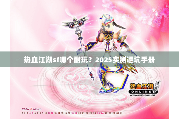热血江湖sf哪个耐玩?2025实测避坑手册 热血江湖sf哪个耐玩?2025实测避坑手册