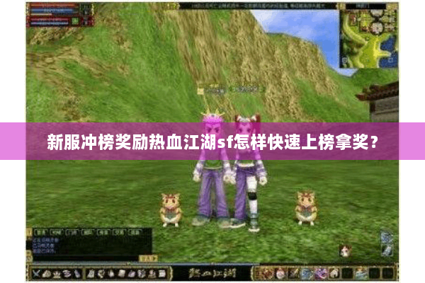 新服冲榜奖励热血江湖sf怎样快速上榜拿奖? 新服冲榜奖励热血江湖sf怎样快速上榜拿奖?