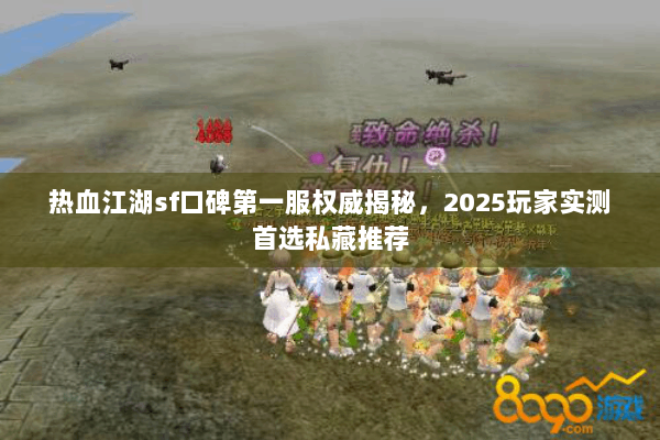 热血江湖sf口碑第一服权威揭秘，2025玩家实测首选私藏推荐