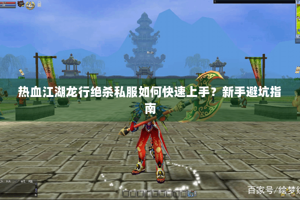 热血江湖龙行绝杀私服如何快速上手？新手避坑指南