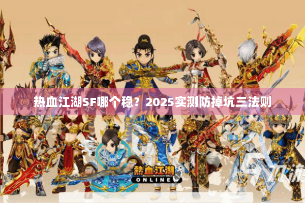 热血江湖SF哪个稳?2025实测防掉坑三法则 热血江湖SF哪个稳?2025实测防掉坑三法则