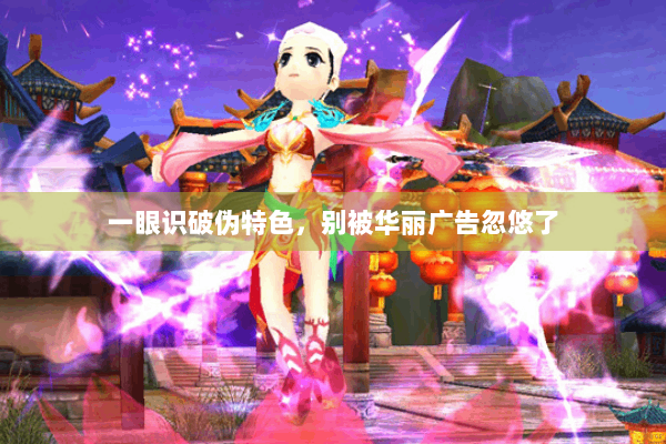 一眼识破伪特色,别被华丽广告忽悠了 一眼识破伪特色,别被华丽广告忽悠了