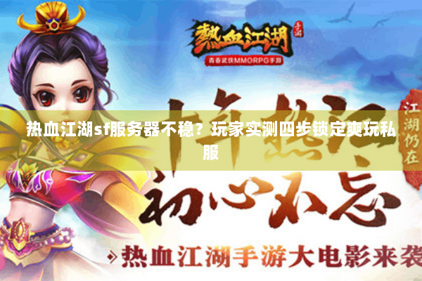 热血江湖sf服务器不稳?玩家实测四步锁定爽玩私服 热血江湖sf服务器不稳?玩家实测四步锁定爽玩私服