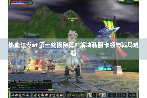 热血江湖sf 第一终极秘籍?解决私服卡顿与骗局难题 热血江湖sf 第一终极秘籍?解决私服卡顿与骗局难题