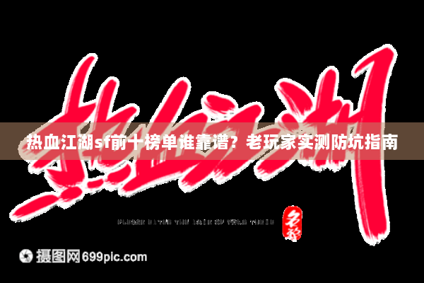 热血江湖sf前十榜单谁靠谱?老玩家实测防坑指南 热血江湖sf前十榜单谁靠谱?老玩家实测防坑指南