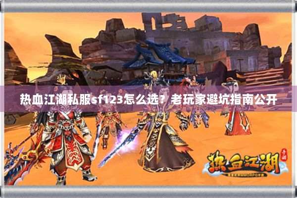 热血江湖私服sf123怎么选?老玩家避坑指南公开 热血江湖私服sf123怎么选?老玩家避坑指南公开