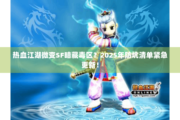 热血江湖微变SF暗藏毒区?2025年防坑清单紧急更新! 热血江湖微变SF暗藏毒区?2025年防坑清单紧急更新!
