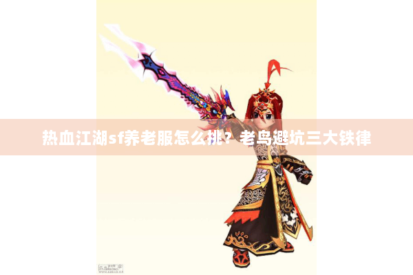 热血江湖sf养老服怎么挑？老鸟避坑三大铁律