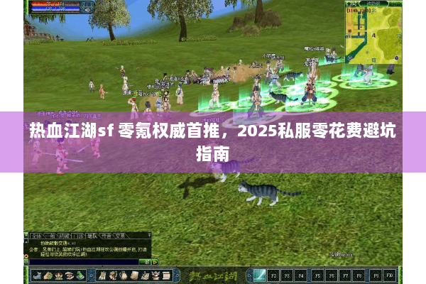 热血江湖sf 零氪权威首推,2025私服零花费避坑指南 热血江湖sf 零氪权威首推,2025私服零花费避坑指南