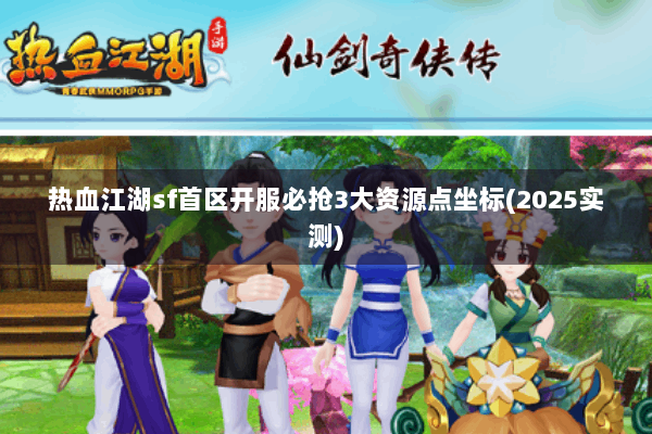 热血江湖sf首区开服必抢3大资源点坐标(2025实测)