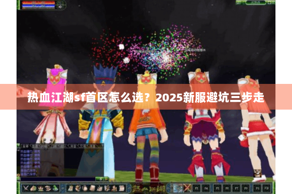 热血江湖sf首区怎么选?2025新服避坑三步走 热血江湖sf首区怎么选?2025新服避坑三步走