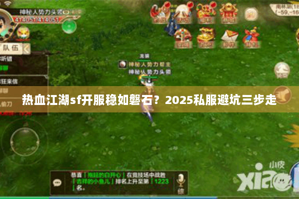 热血江湖sf开服稳如磐石？2025私服避坑三步走