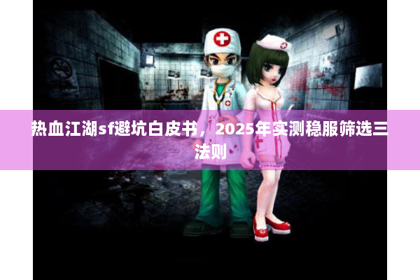 热血江湖sf避坑白皮书,2025年实测稳服筛选三法则 热血江湖sf避坑白皮书,2025年实测稳服筛选三法则