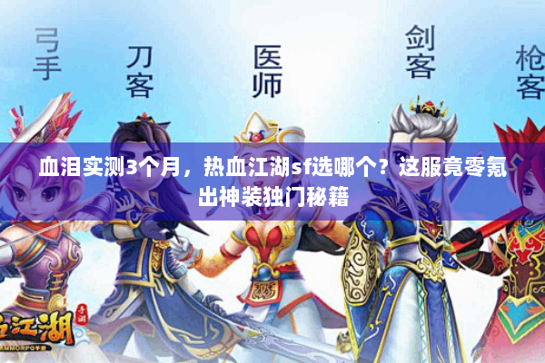 血泪实测3个月，热血江湖sf选哪个？这服竟零氪出神装独门秘籍