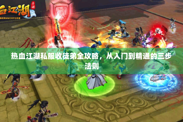 热血江湖私服收徒弟全攻略，从入门到精通的三步法则