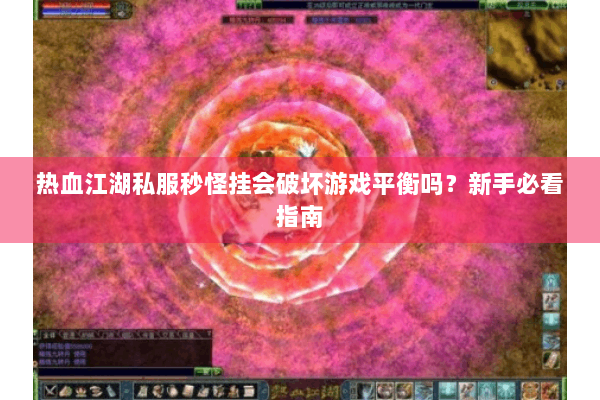 热血江湖私服秒怪挂会破坏游戏平衡吗?新手必看指南 热血江湖私服秒怪挂会破坏游戏平衡吗?新手必看指南