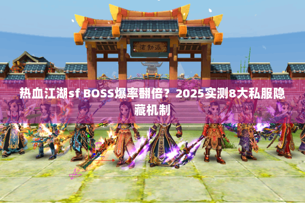 热血江湖sf BOSS爆率翻倍?2025实测8大私服隐藏机制 热血江湖sf BOSS爆率翻倍?2025实测8大私服隐藏机制