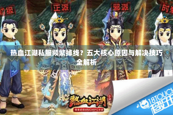 热血江湖私服频繁掉线?五大核心原因与解决技巧全解析 热血江湖私服频繁掉线?五大核心原因与解决技巧全解析