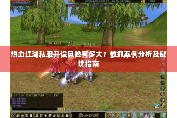 热血江湖私服开设风险有多大?被抓案例分析及避坑指南 热血江湖私服开设风险有多大?被抓案例分析及避坑指南