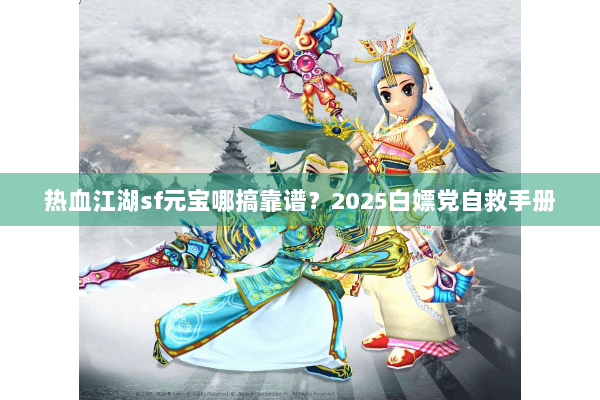 热血江湖sf元宝哪搞靠谱?2025白嫖党自救手册 热血江湖sf元宝哪搞靠谱?2025白嫖党自救手册