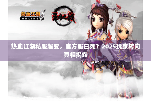 热血江湖私服超变，官方服已死？2025玩家转向真相揭露