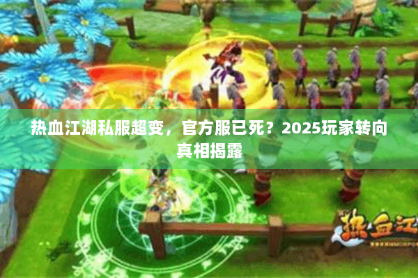 热血江湖私服超变,官方服已死?2025玩家转向真相揭露 热血江湖私服超变,官方服已死?2025玩家转向真相揭露